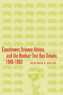 bokomslag Eisenhower, Science Advice, and the Nuclear Test-Ban Debate, 1945-1963