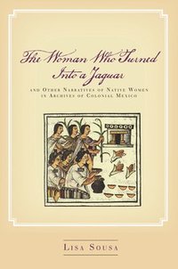 bokomslag The Woman Who Turned Into a Jaguar, and Other Narratives of Native Women in Archives of Colonial Mexico