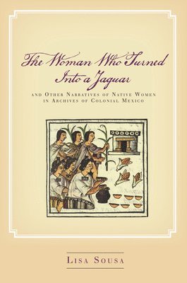 The Woman Who Turned Into a Jaguar, and Other Narratives of Native Women in Archives of Colonial Mexico 1