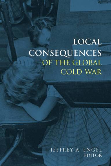Jeffrey Engel - Local Consequences of the Global Cold War, Inbunden