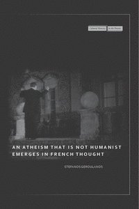 bokomslag An Atheism that Is Not Humanist Emerges in French Thought