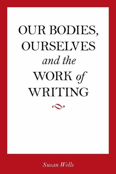 Susan Wells - Our Bodies, Ourselves and the Work of Writing, Häftad