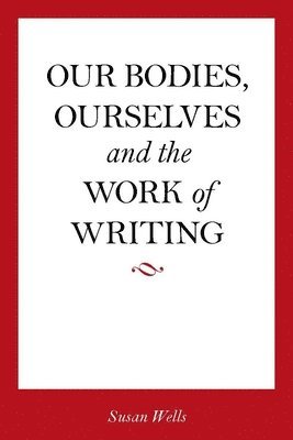 Susan Wells - Our Bodies, Ourselves and the Work of Writing, Häftad