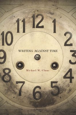 Michael W. Clune, Michael W Clune - Writing Against Time, Inbunden