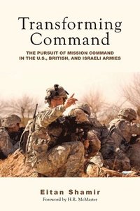 bokomslag Transforming Command: The Pursuit of Mission Command in the U.S., British, and Israeli Armies