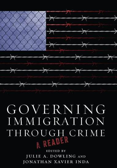 Julie A. Dowling, Jonathan Xavier Inda - Governing Immigration Through Crime, Inbunden
