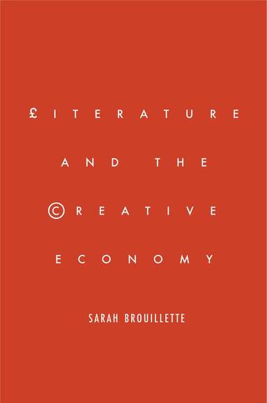 Sarah Brouillette - Literature and the Creative Economy, Inbunden