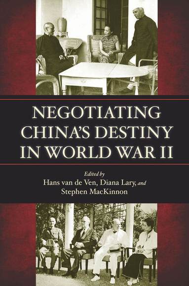 Hans van de Ven, Diana Lary, Stephen MacKinnon - Negotiating China's Destiny in World War II, Inbunden