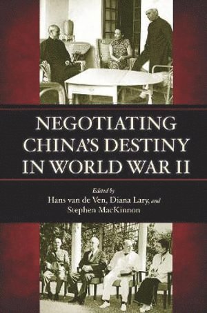 Hans van de Ven, Diana Lary, Stephen MacKinnon, Hans Van de Ven, Hans van de Ven, Stephen Mackinnon - Negotiating China's Destiny in World War II, Inbunden