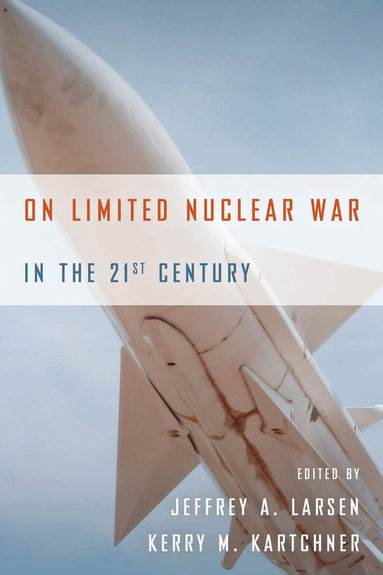 Jeffrey A. Larsen, Kerry M. Kartchner - On Limited Nuclear War in the 21st Century, Häftad