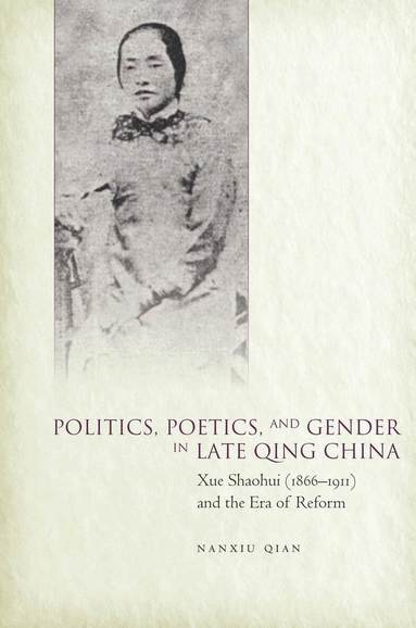 Nanxiu Qian - Politics, Poetics, and Gender in Late Qing China, Inbunden