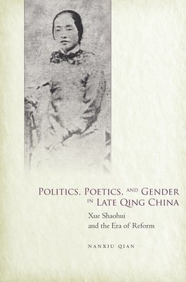 Nanxiu Qian - Politics, Poetics, and Gender in Late Qing China, Inbunden