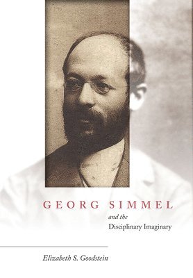 Elizabeth S. Goodstein, Elizabeth S Goodstein - Georg Simmel and the Disciplinary Imaginary, Inbunden