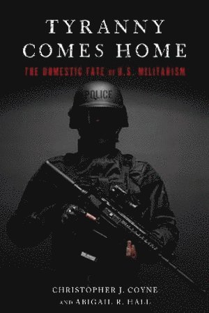 Christopher J. Coyne, Abigail R. Hall, Christopher J Coyne, Abigail R Hall - Tyranny Comes Home, Inbunden