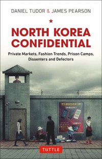 bokomslag North Korea Confidential: Private Markets, Fashion Trends, Prison Camps, Dissenters and Defectors
