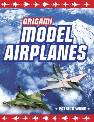 Patrick Wang - Origami Model Airplanes: Create Amazingly Detailed Model Airplanes Using Basic Origami Techniques!: Origami Book with 23 Designs & Plane Histories, Inbunden