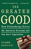 bokomslag The Greater Good: How Philanthropy Drives the American Economy and Can Save Capitalism