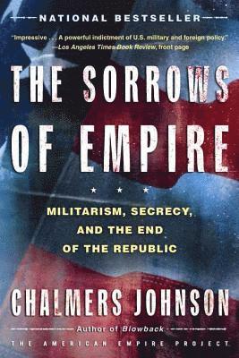 Chalmers Johnson - The Sorrows of Empire: Militarism, Secrecy, and the End of the Republic, Häftad