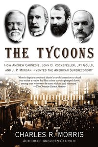 bokomslag The Tycoons: How Andrew Carnegie, John D. Rockefeller, Jay Gould, and J. P. Morgan Invented the American Supereconomy
