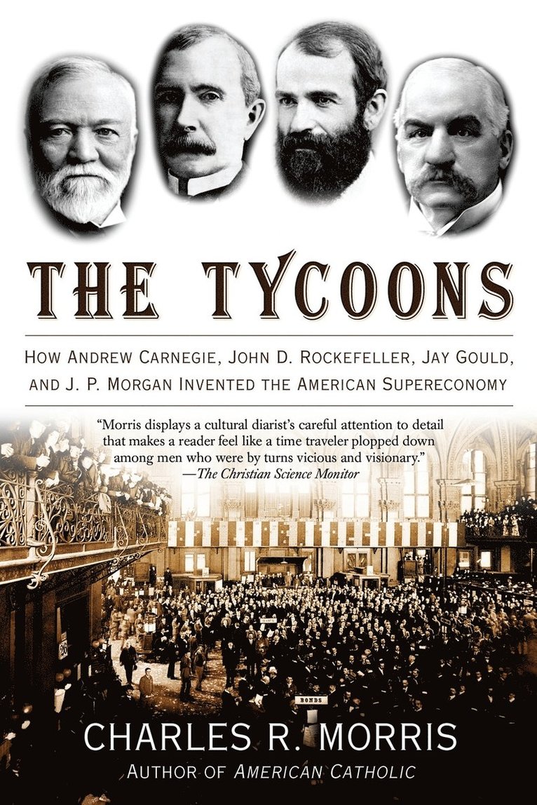 Charles R. Morris, Charles R Morris - The Tycoons: How Andrew Carnegie, John D. Rockefeller, Jay Gould, and J. P. Morgan Invented the American Supereconomy, Häftad