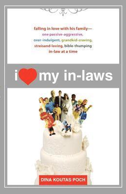 Dina Koutas Poch - I Heart My In-Laws: Falling in Love with His Family--One Passive-Aggressive, Over-Indulgent, Grandkid-Craving, Streisand-Loving, Bible-Thumping In-Law, Häftad