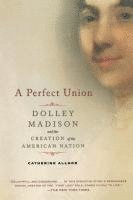 bokomslag A Perfect Union: Dolley Madison and the Creation of the American Nation