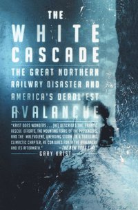 bokomslag The White Cascade: The Great Northern Railway Disaster and America's Deadliest Avalanche
