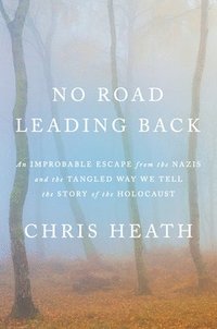 bokomslag No Road Leading Back: An Improbable Escape from the Nazis and the Tangled Way We Tell the Story of the Holocaust
