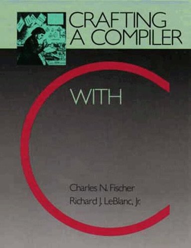 Charles Fischer, Richard LeBlanc, Ron Cytron - Crafting a Compiler with C, Häftad