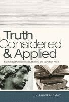 Stewart E. Kelly - Truth Considered & Applied: Examining Postmodernism, History, and Christian Faith, Häftad