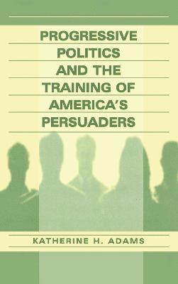 Progressive Politics and the Training of America's Persuaders