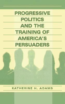 Progressive Politics and the Training of America's Persuaders 1