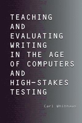 Carl Whithaus - Teaching and Evaluating Writing in the Age of Computers and High-Stakes Testing, Inbunden