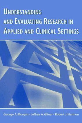 George A. Morgan, Jeffrey A. Gliner, Robert J. Harmon - Understanding and Evaluating Research in Applied and Clinical Settings, Häftad