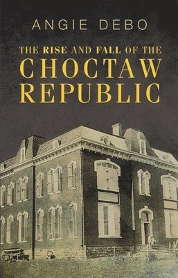 Angie Debo - Rise and Fall of the Choctaw Republic, Häftad