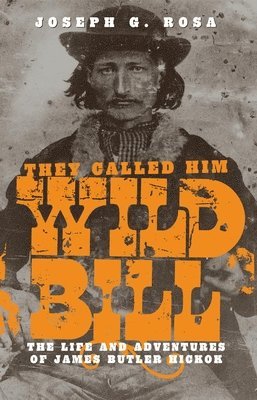 Joseph G. Rosa - They Called Him Wild Bill: The Life and Adventures of James Butler Hickok, Häftad