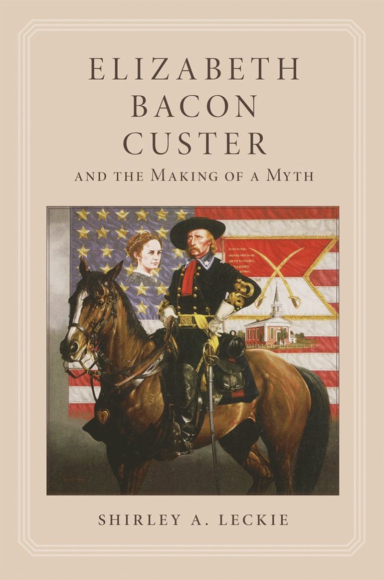 Shirley A. Leckie - Elizabeth Bacon Custer and the Making of a Myth, Häftad