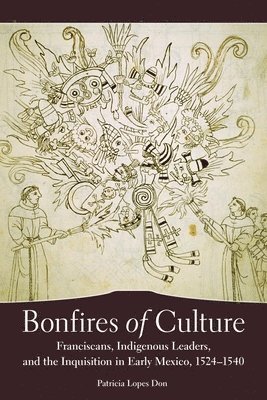 Bonfires of Culture: Franciscans, Indigenous Leaders, and the Inquisition in Early Mexico, 1524-1540 1