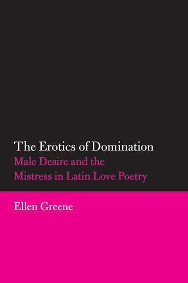 Ellen Greene - Erotics of Domination: Male Desire and the Mistress in Latin Love Poetry, Häftad