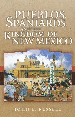 John L. Kessell - Pueblos, Spaniards, and the Kingdom of New Mexico, Häftad