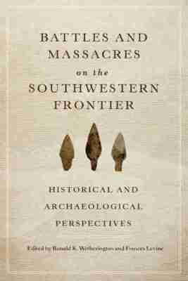 Ronald K. Wetherington, Frances Levine - Battles and Massacres on the Southwestern Frontier, Häftad