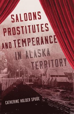 bokomslag Saloons, Prostitutes, and Temperance in Alaska Territory