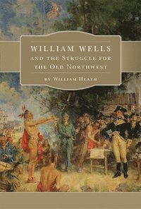 bokomslag William Wells and the Struggle for the Old Northwest