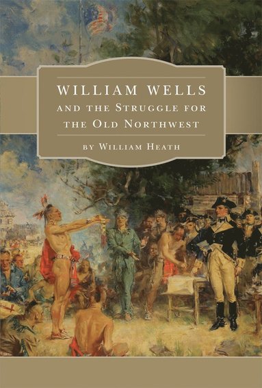 bokomslag William Wells and the Struggle for the Old Northwest