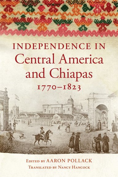 Aaron Pollack - Independence in Central America and Chiapas, 1770-1823, Häftad