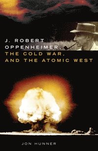 bokomslag J. Robert Oppenheimer, the Cold War, and the Atomic West