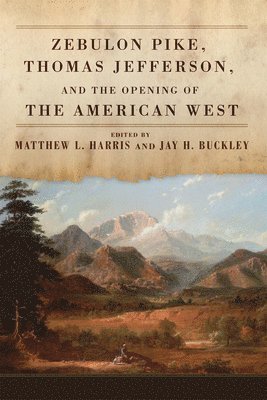 Zebulon Pike, Thomas Jefferson, and the Opening of the American West 1