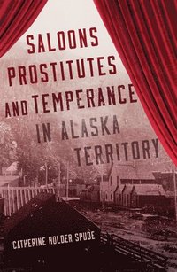 bokomslag Saloons, Prostitutes, and Temperance in Alaska Territory