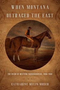 bokomslag When Montana Outraced the East: The Reign of Western Thoroughbreds, 1886-1900