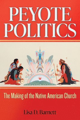 bokomslag Peyote Politics: The Making of the Native American Church, 1880-1937 Volume 24